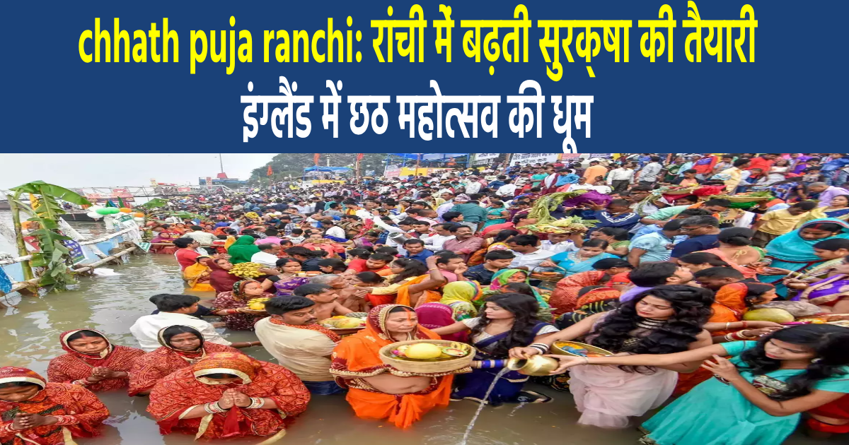 chhath puja ranchi: रांची में बढ़ती सुरक्षा की तैयारी